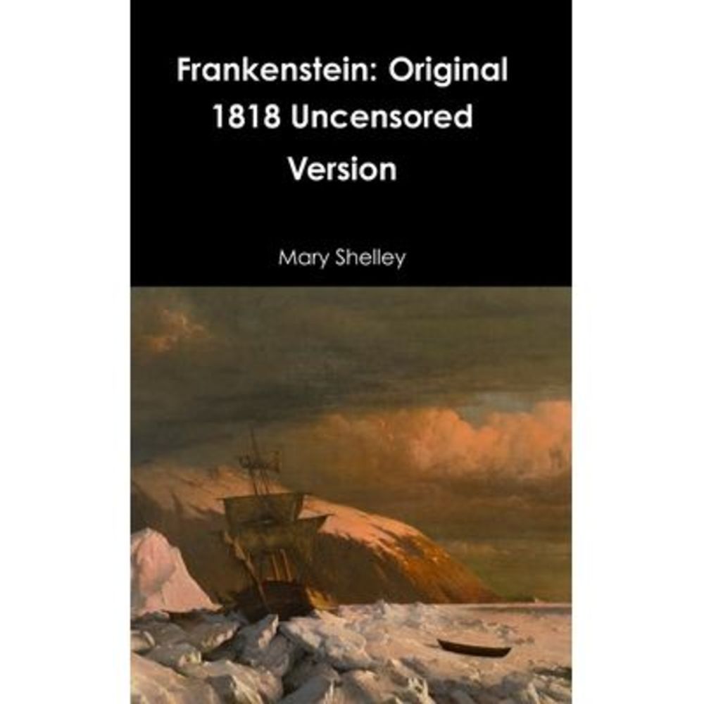 Frankenstein: Original 1818 Uncensored Version -- Mary Shelley
